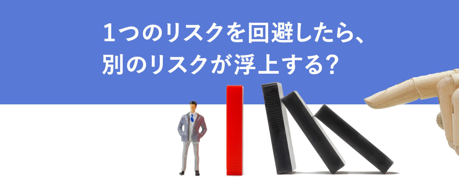 1つのリスクを回避したら、別のリスクが浮上する？